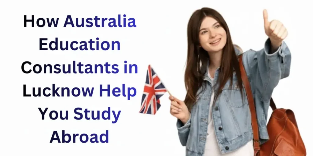 How Australia Education Consultants in Lucknow guide students for Australian university admissions